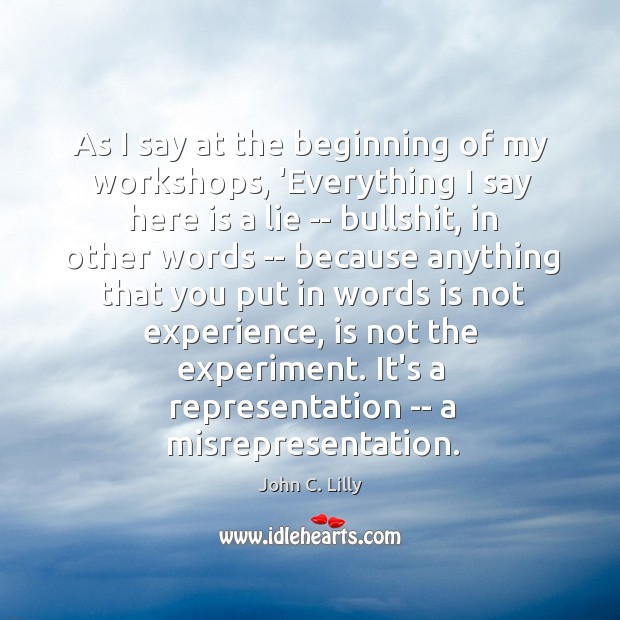 As I say at the beginning of my workshops, ‘Everything I say John C. Lilly Picture Quote
