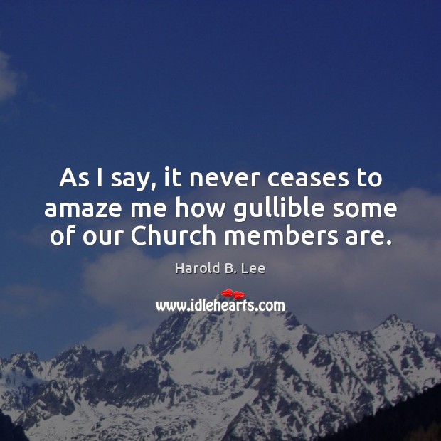 As I say, it never ceases to amaze me how gullible some of our Church members are. Harold B. Lee Picture Quote