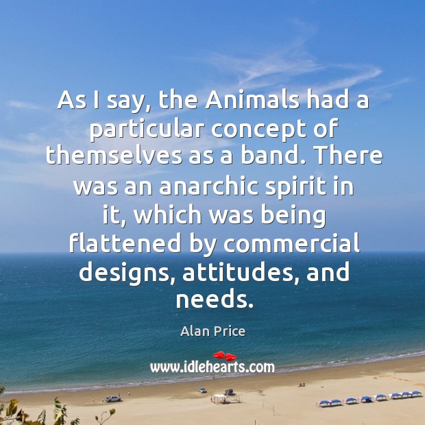 As I say, the animals had a particular concept of themselves as a band. Alan Price Picture Quote