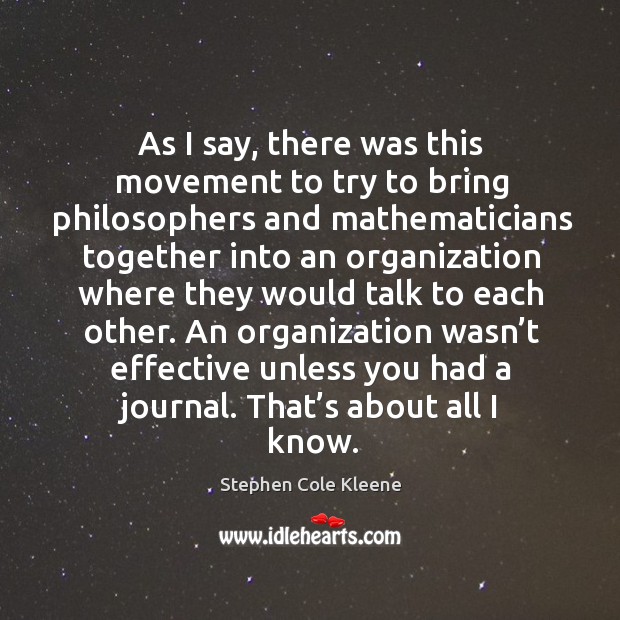 As I say, there was this movement to try to bring philosophers and mathematicians together Stephen Cole Kleene Picture Quote