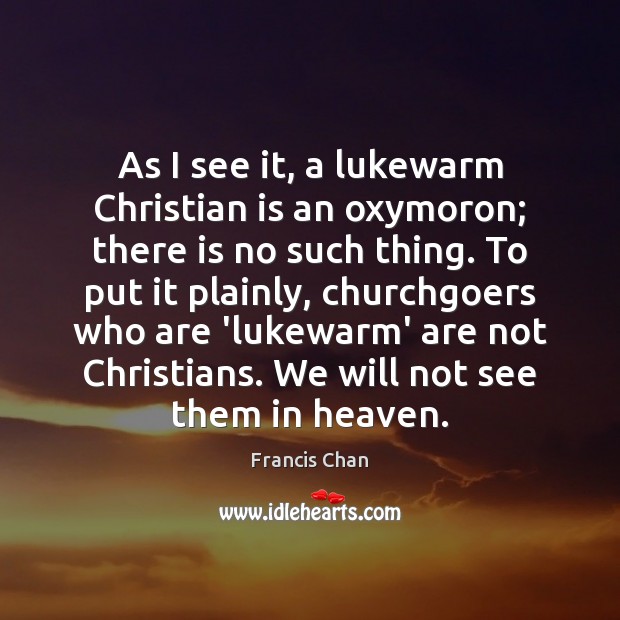 As I see it, a lukewarm Christian is an oxymoron; there is Francis Chan Picture Quote