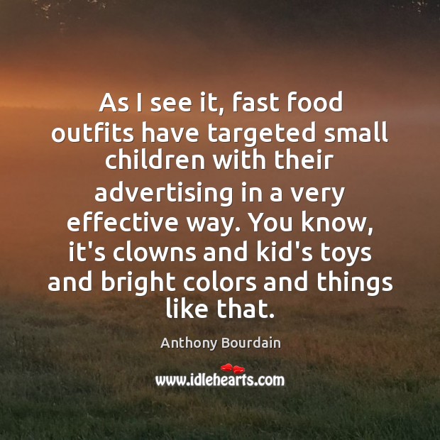As I see it, fast food outfits have targeted small children with Anthony Bourdain Picture Quote
