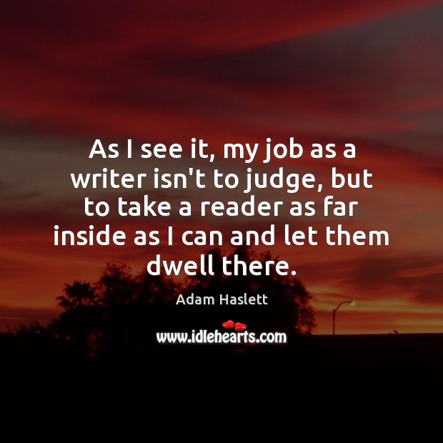 As I see it, my job as a writer isn’t to judge, Adam Haslett Picture Quote