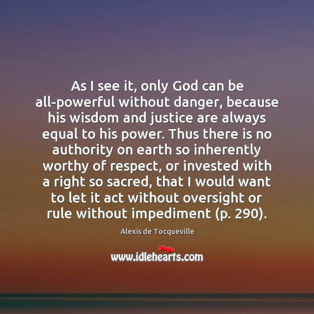 As I see it, only God can be all-powerful without danger, because Alexis de Tocqueville Picture Quote