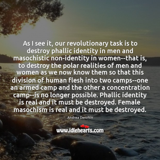 As I see it, our revolutionary task is to destroy phallic identity Andrea Dworkin Picture Quote