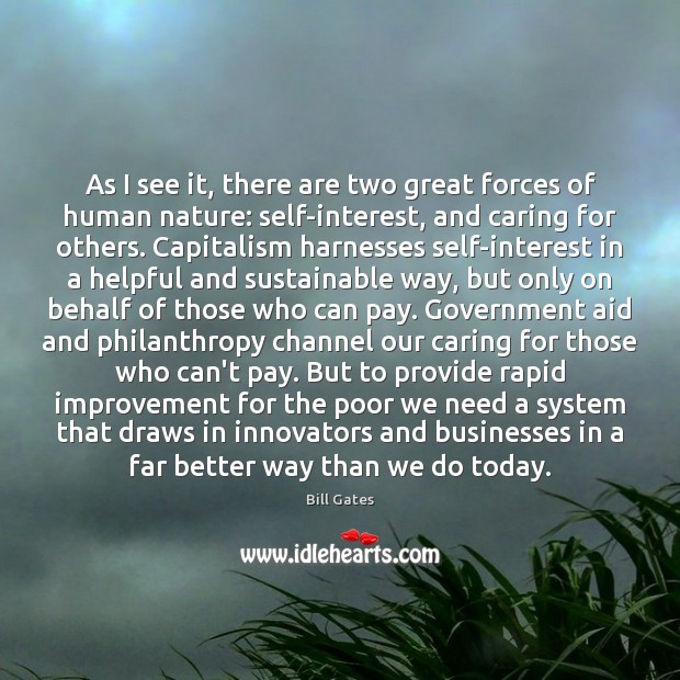 As I see it, there are two great forces of human nature: Bill Gates Picture Quote