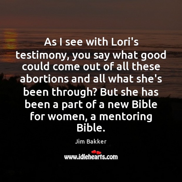 As I see with Lori’s testimony, you say what good could come Jim Bakker Picture Quote