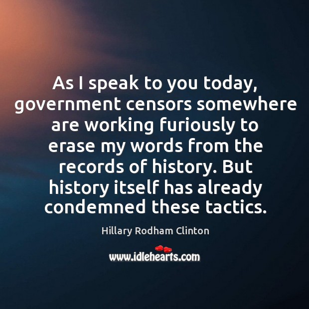 As I speak to you today, government censors somewhere are working furiously to erase Hillary Rodham Clinton Picture Quote