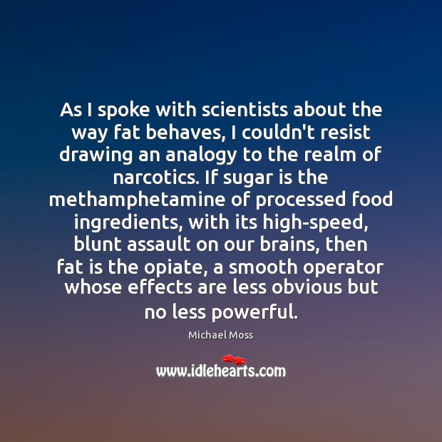 As I spoke with scientists about the way fat behaves, I couldn’t Michael Moss Picture Quote