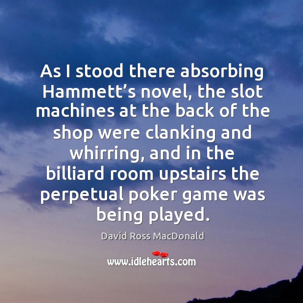 As I stood there absorbing hammett’s novel, the slot machines at the back of the shop were David Ross MacDonald Picture Quote