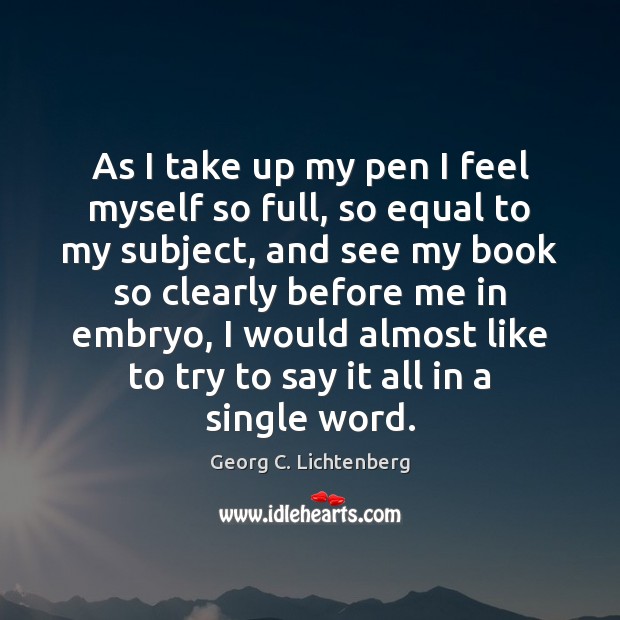 As I take up my pen I feel myself so full, so Georg C. Lichtenberg Picture Quote