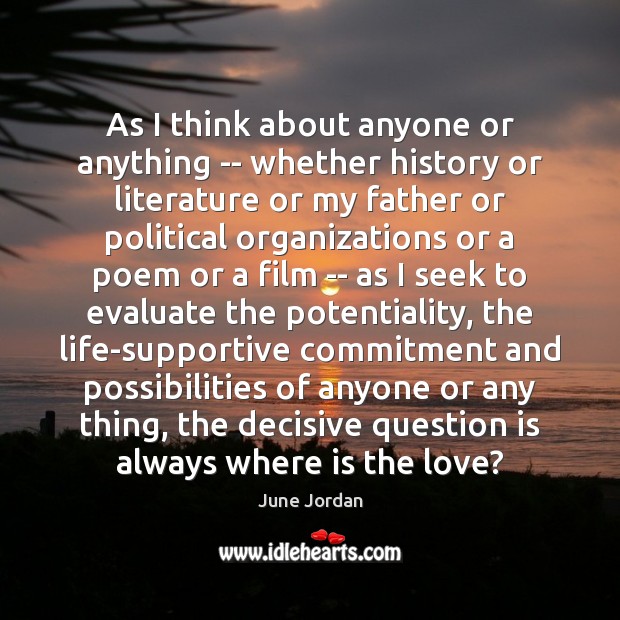 As I think about anyone or anything — whether history or literature June Jordan Picture Quote