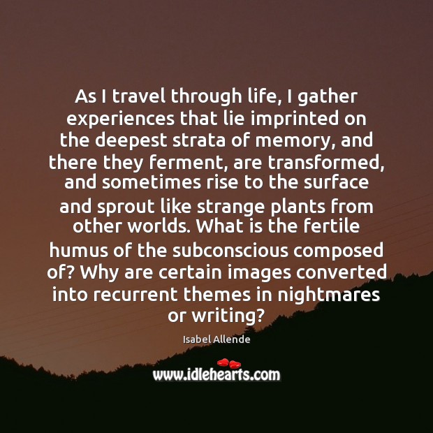 As I travel through life, I gather experiences that lie imprinted on Isabel Allende Picture Quote