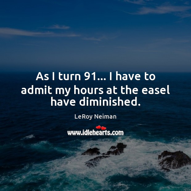 As I turn 91… I have to admit my hours at the easel have diminished. LeRoy Neiman Picture Quote