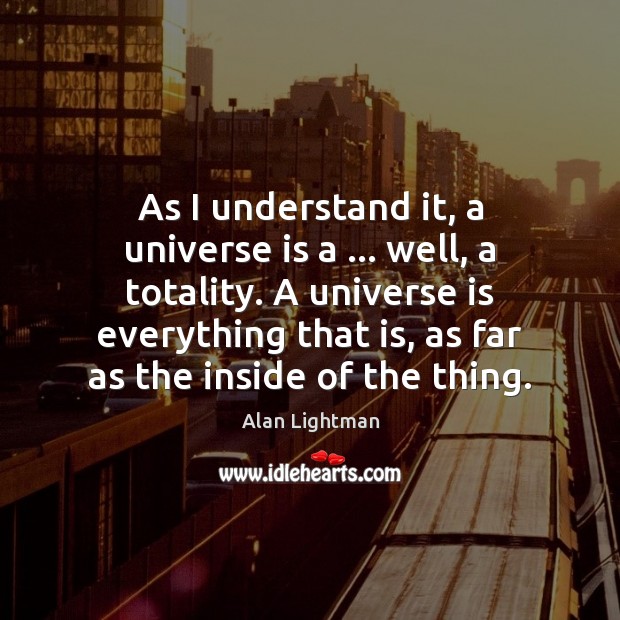 As I understand it, a universe is a … well, a totality. A Alan Lightman Picture Quote