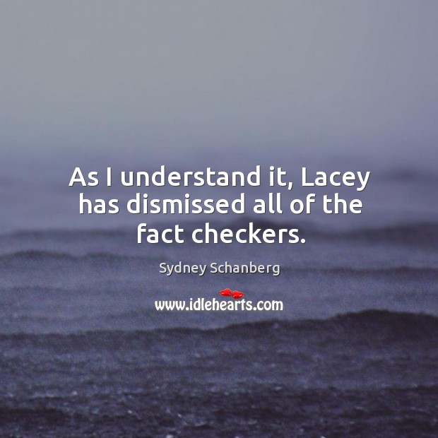 As I understand it, lacey has dismissed all of the fact checkers. Sydney Schanberg Picture Quote