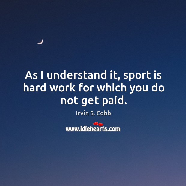 As I understand it, sport is hard work for which you do not get paid. Image