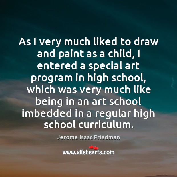 As I very much liked to draw and paint as a child, Jerome Isaac Friedman Picture Quote
