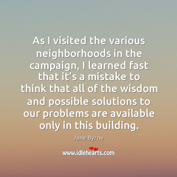 As I visited the various neighborhoods in the campaign, I learned fast that it’s a mistake Wisdom Quotes Image