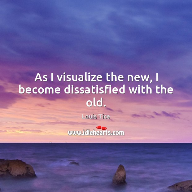 As I visualize the new, I become dissatisfied with the old. Image