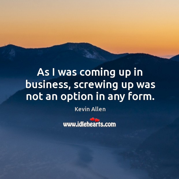 As I was coming up in business, screwing up was not an option in any form. Image