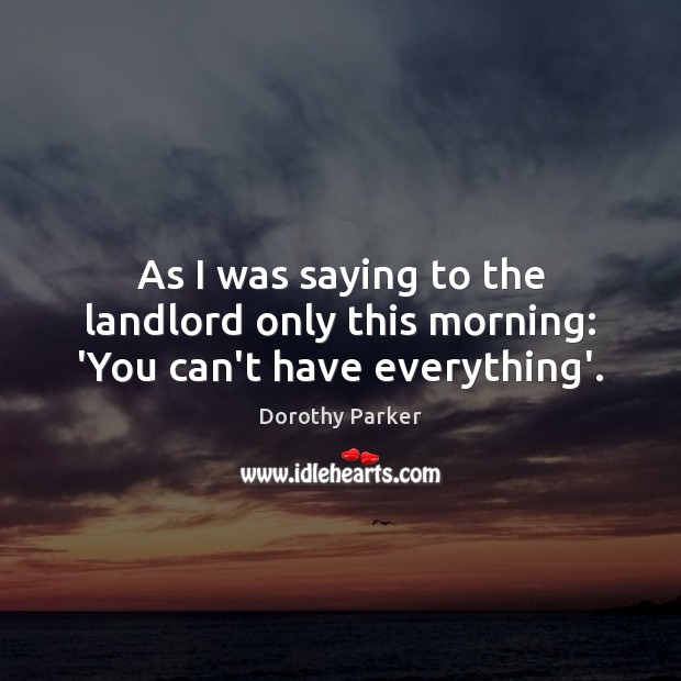As I was saying to the landlord only this morning: ‘You can’t have everything’. Dorothy Parker Picture Quote