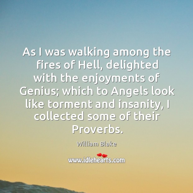 As I was walking among the fires of Hell, delighted with the William Blake Picture Quote