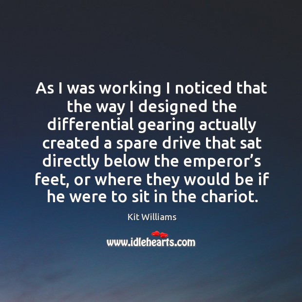 As I was working I noticed that the way I designed the differential gearing actually Kit Williams Picture Quote