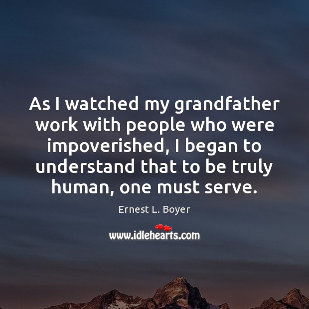 As I watched my grandfather work with people who were impoverished, I Ernest L. Boyer Picture Quote