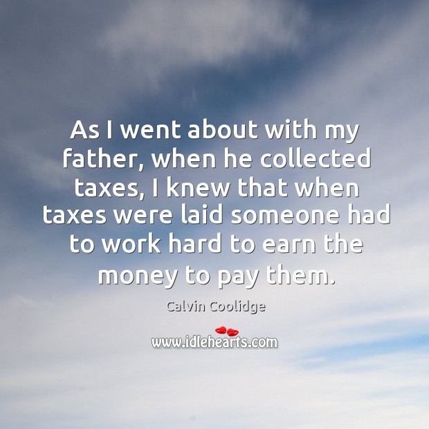As I went about with my father, when he collected taxes, I Calvin Coolidge Picture Quote