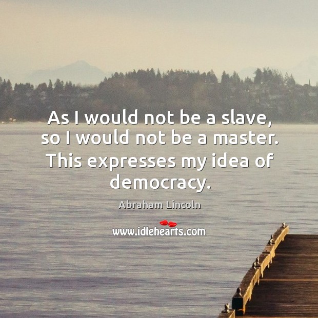 As I would not be a slave, so I would not be a master. This expresses my idea of democracy. Image
