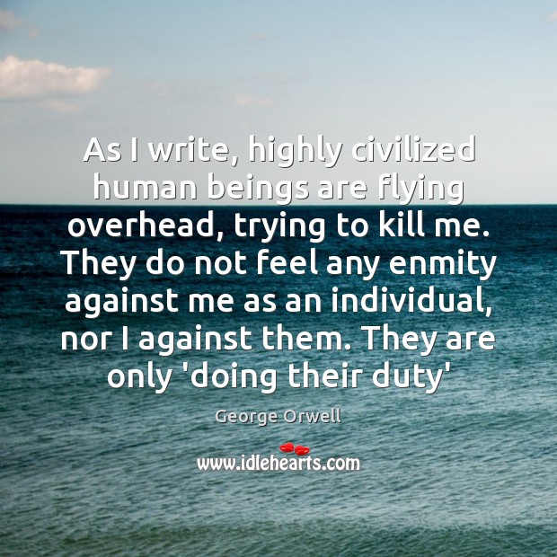 As I write, highly civilized human beings are flying overhead, trying to George Orwell Picture Quote