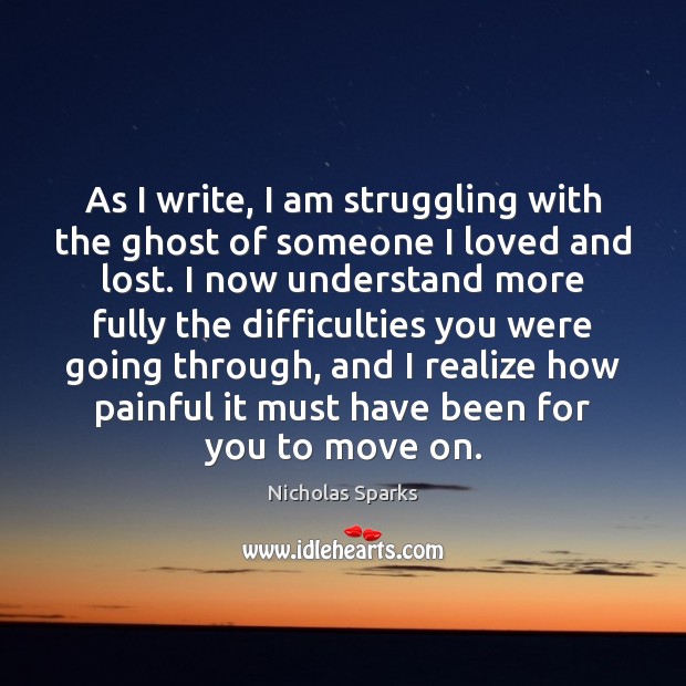 As I write, I am struggling with the ghost of someone I Nicholas Sparks Picture Quote