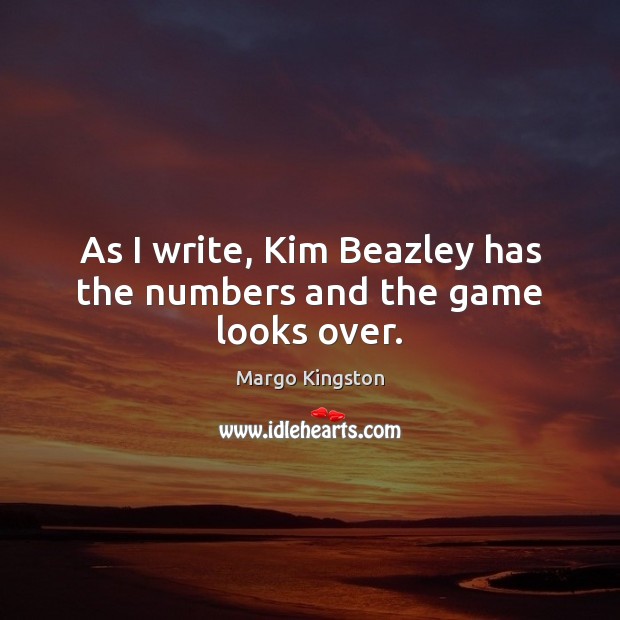 As I write, Kim Beazley has the numbers and the game looks over. Margo Kingston Picture Quote