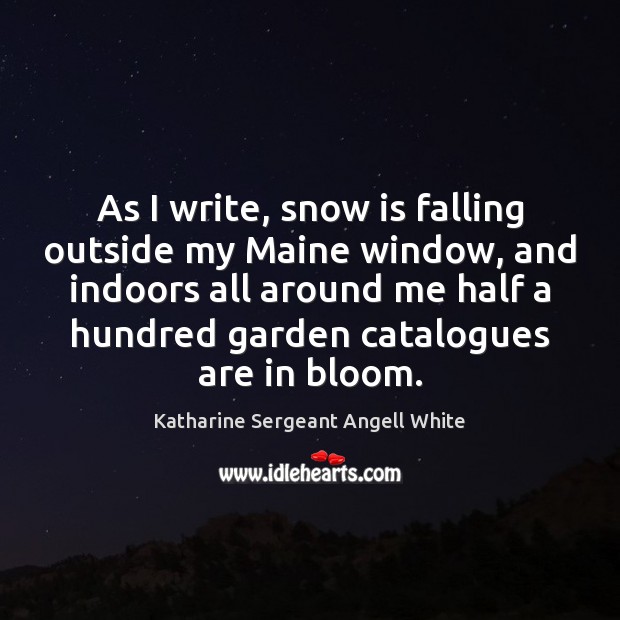 As I write, snow is falling outside my Maine window, and indoors Katharine Sergeant Angell White Picture Quote