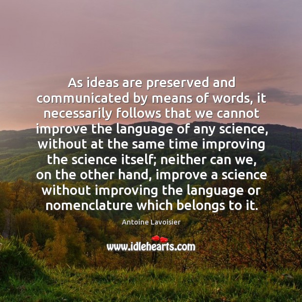 As ideas are preserved and communicated by means of words, it necessarily Antoine Lavoisier Picture Quote