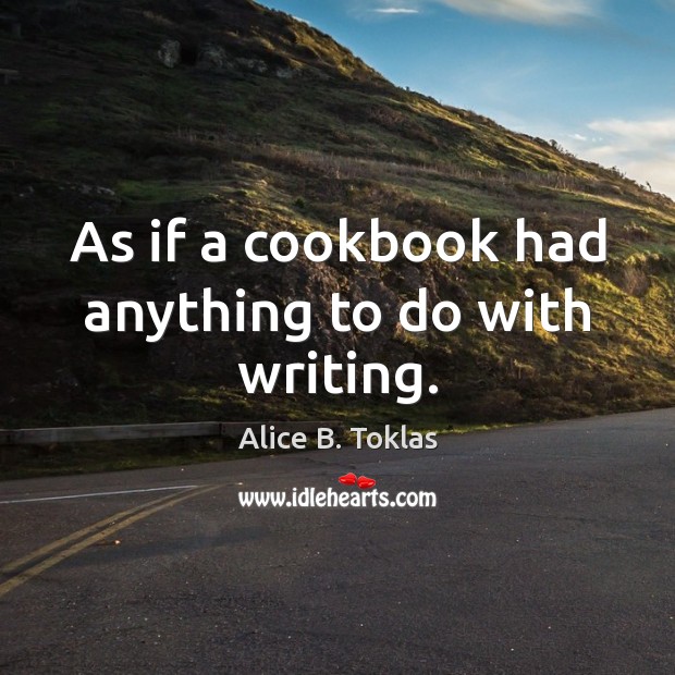 As if a cookbook had anything to do with writing. Alice B. Toklas Picture Quote