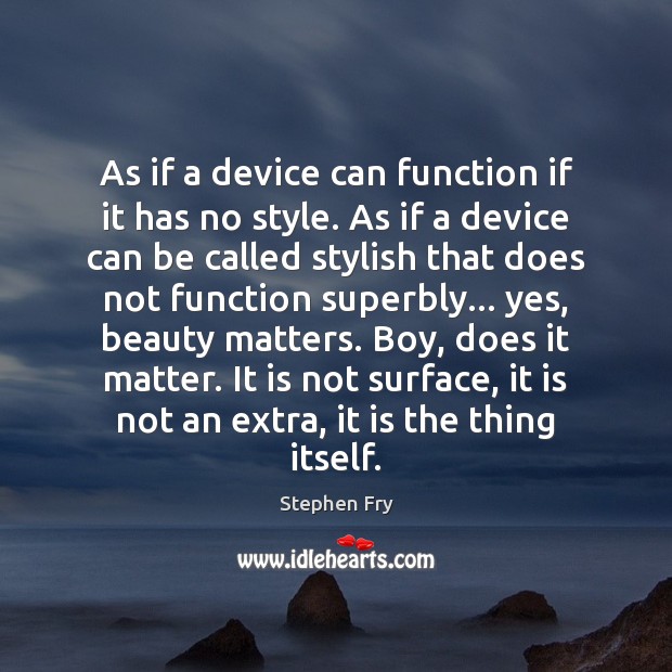 As if a device can function if it has no style. As Stephen Fry Picture Quote