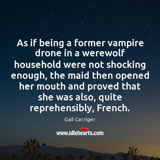 As if being a former vampire drone in a werewolf household were Gail Carriger Picture Quote