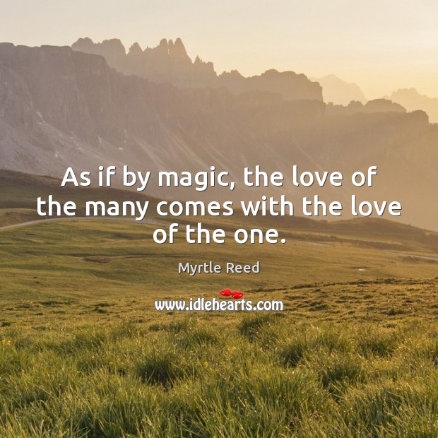 As if by magic, the love of the many comes with the love of the one. Myrtle Reed Picture Quote