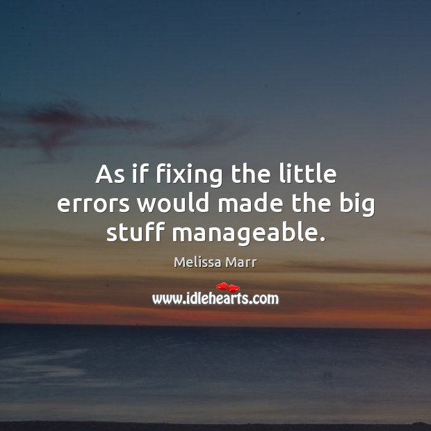 As if fixing the little errors would made the big stuff manageable. Melissa Marr Picture Quote