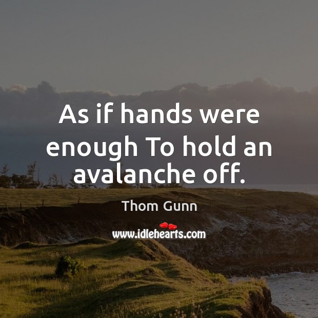 As if hands were enough To hold an avalanche off. Image