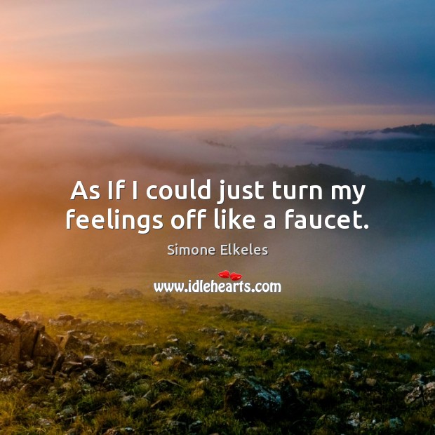 As If I could just turn my feelings off like a faucet. Simone Elkeles Picture Quote