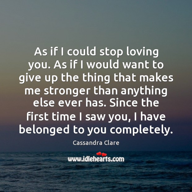 As if I could stop loving you. As if I would want Cassandra Clare Picture Quote