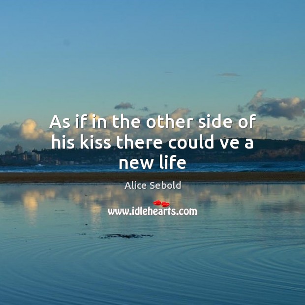 As if in the other side of his kiss there could ve a new life Alice Sebold Picture Quote