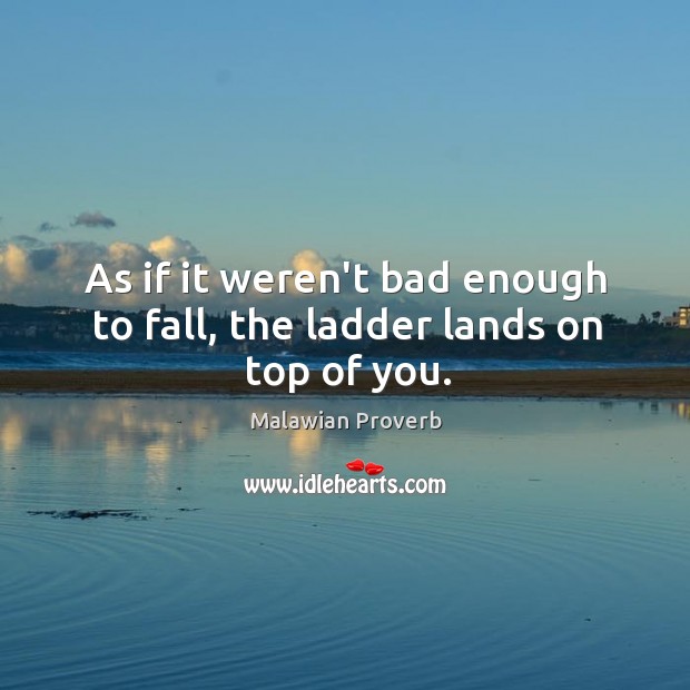 As if it weren’t bad enough to fall, the ladder lands on top of you. Malawian Proverbs Image