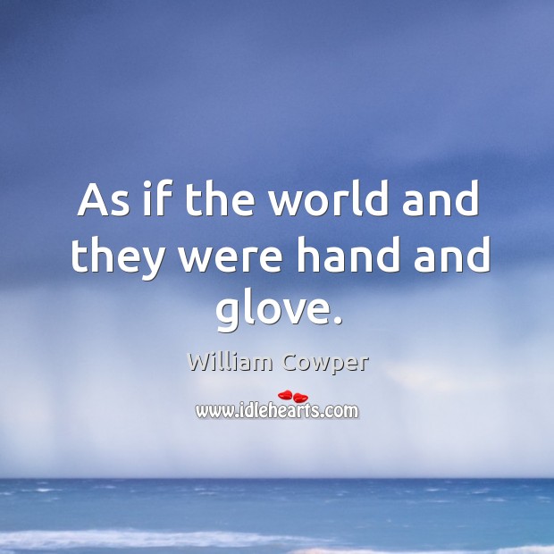 As if the world and they were hand and glove. William Cowper Picture Quote