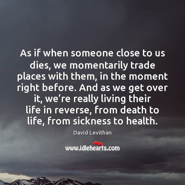 As if when someone close to us dies, we momentarily trade places David Levithan Picture Quote