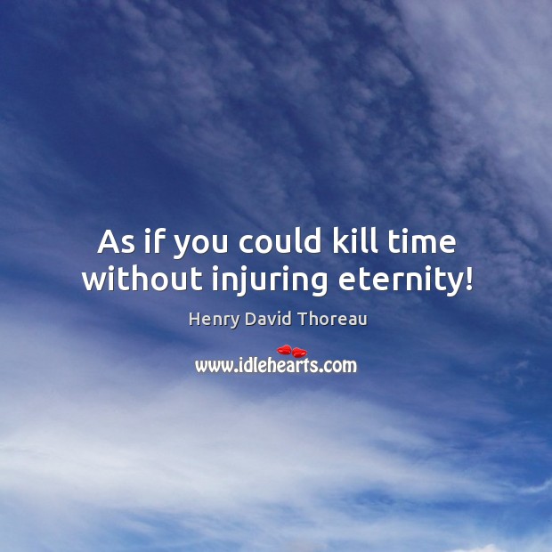 As if you could kill time without injuring eternity! Henry David Thoreau Picture Quote