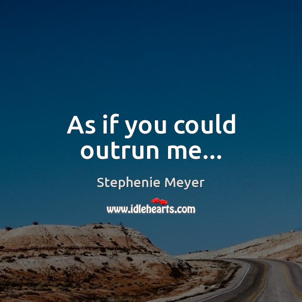 As if you could outrun me… Stephenie Meyer Picture Quote